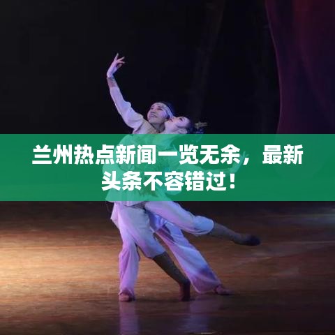 蘭州熱點新聞一覽無余，最新頭條不容錯過！