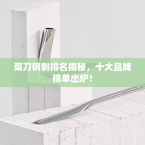 菜刀鋼制排名揭秘，十大品牌榜單出爐！