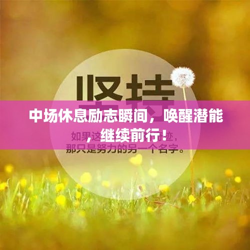中場(chǎng)休息勵(lì)志瞬間，喚醒潛能，繼續(xù)前行！