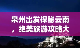 泉州出發(fā)探秘云南，絕美旅游攻略大揭秘！