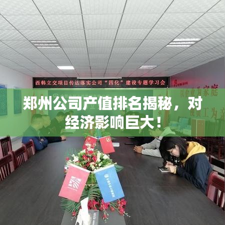 鄭州公司產(chǎn)值排名揭秘，對(duì)經(jīng)濟(jì)影響巨大！