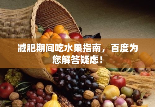 減肥期間吃水果指南，百度為您解答疑慮！