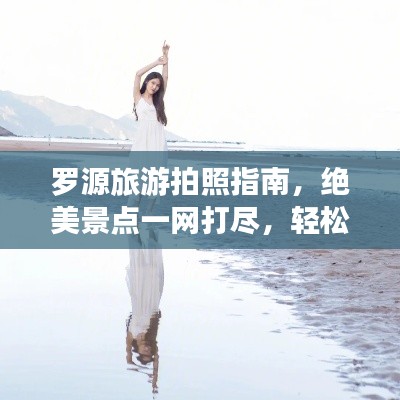 羅源旅游拍照指南，絕美景點(diǎn)一網(wǎng)打盡，輕松拍出大片感！