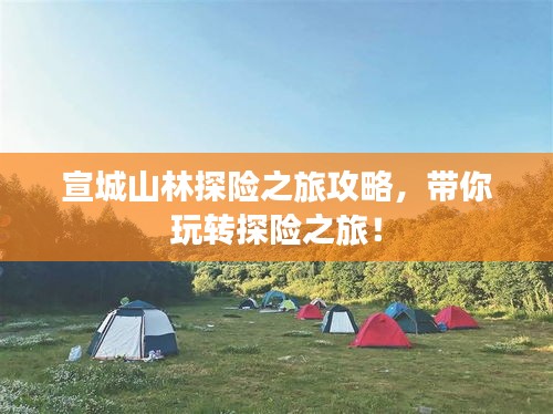 宣城山林探險之旅攻略，帶你玩轉(zhuǎn)探險之旅！