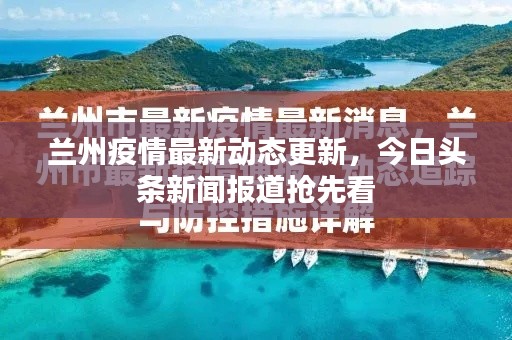 蘭州疫情最新動態(tài)更新，今日頭條新聞報道搶先看