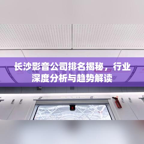 長沙影音公司排名揭秘，行業(yè)深度分析與趨勢解讀