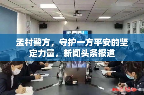 孟村警方，守護(hù)一方平安的堅(jiān)定力量，新聞?lì)^條報(bào)道