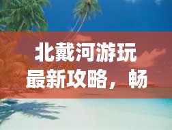 北戴河游玩最新攻略，暢游海濱勝地的必備指南！