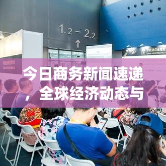今日商務(wù)新聞速遞，全球經(jīng)濟動態(tài)與企業(yè)發(fā)展深度洞察