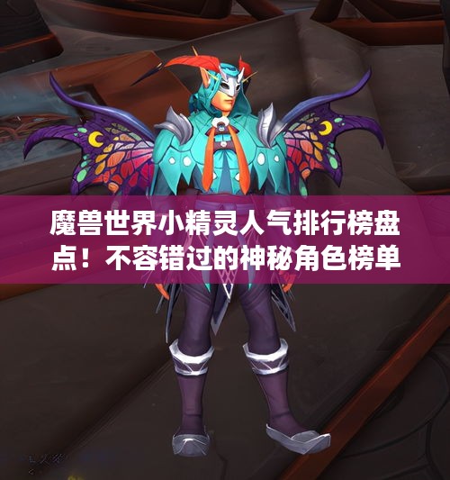 魔獸世界小精靈人氣排行榜盤點(diǎn)！不容錯(cuò)過(guò)的神秘角色榜單