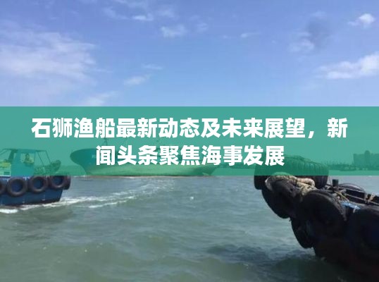 石獅漁船最新動(dòng)態(tài)及未來展望，新聞?lì)^條聚焦海事發(fā)展