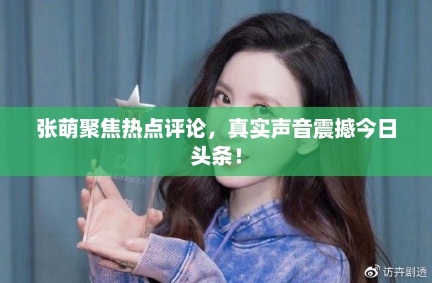 張萌聚焦熱點(diǎn)評(píng)論，真實(shí)聲音震撼今日頭條！