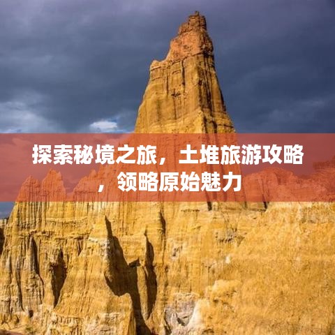 探索秘境之旅，土堆旅游攻略，領(lǐng)略原始魅力