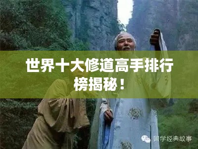 世界十大修道高手排行榜揭秘！