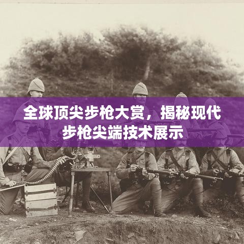 全球頂尖步槍大賞，揭秘現(xiàn)代步槍尖端技術展示