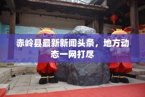 赤嶺縣最新新聞頭條，地方動態(tài)一網(wǎng)打盡