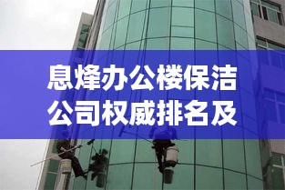 息烽辦公樓保潔公司權(quán)威排名及深度市場分析揭秘