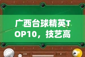 廣西臺球精英TOP10，技藝高超的臺球高手排名榜單