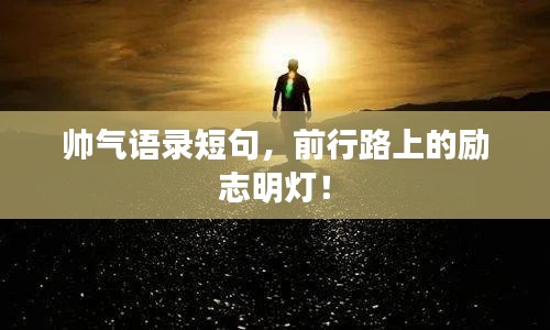 帥氣語錄短句，前行路上的勵(lì)志明燈！