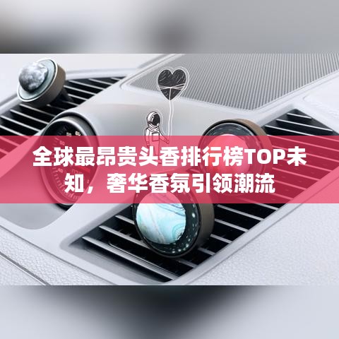 全球最昂貴頭香排行榜TOP未知，奢華香氛引領(lǐng)潮流