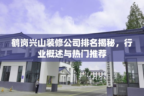 鶴崗興山裝修公司排名揭秘，行業(yè)概述與熱門推薦