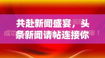 共赴新聞盛宴，頭條新聞?wù)執(zhí)B接你我心！
