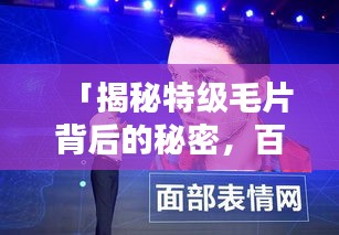 「揭秘特級(jí)毛片背后的秘密，百度熱門話題熱議」