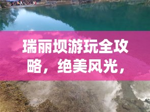 瑞麗壩游玩全攻略，絕美風(fēng)光，一網(wǎng)打盡！