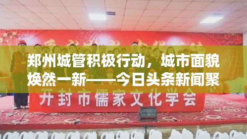 鄭州城管積極行動，城市面貌煥然一新——今日頭條新聞聚焦