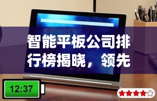 智能平板公司排行榜揭曉，領(lǐng)先品牌一覽無遺！