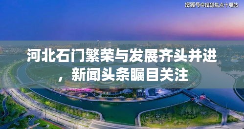 河北石門繁榮與發(fā)展齊頭并進(jìn)，新聞?lì)^條矚目關(guān)注