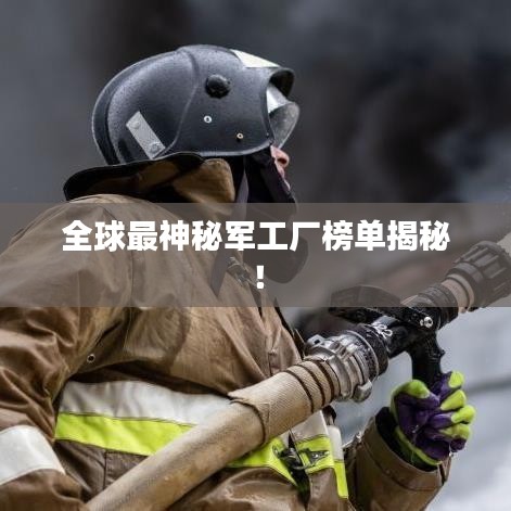 全球最神秘軍工廠榜單揭秘！