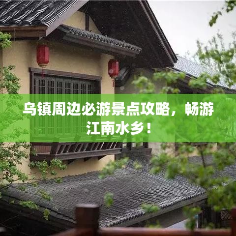 烏鎮(zhèn)周邊必游景點(diǎn)攻略，暢游江南水鄉(xiāng)！