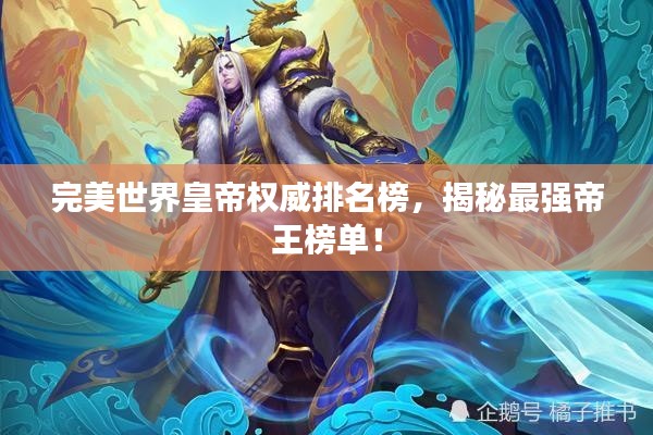 完美世界皇帝權(quán)威排名榜，揭秘最強(qiáng)帝王榜單！