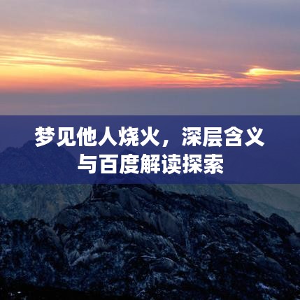 夢見他人燒火，深層含義與百度解讀探索
