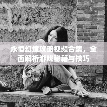 永恒幻境攻略視頻合集，全面解析游戲秘籍與技巧