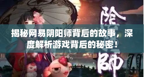 揭秘網(wǎng)易陰陽師背后的故事，深度解析游戲背后的秘密！