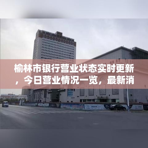 榆林市銀行營業(yè)狀態(tài)實時更新，今日營業(yè)情況一覽，最新消息全知道！