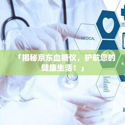 「揭秘京東血糖儀，護(hù)航您的健康生活！」