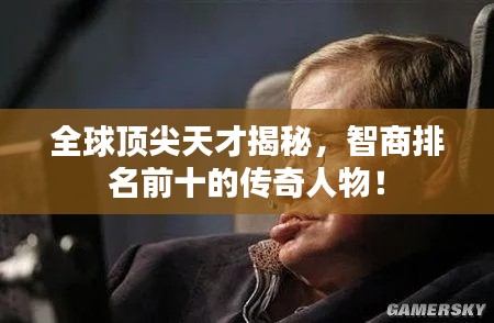 全球頂尖天才揭秘，智商排名前十的傳奇人物！