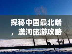 探秘中國最北端，漠河旅游攻略，領(lǐng)略神秘風(fēng)光