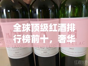 全球頂級紅酒排行榜前十，奢華品鑒不容錯過！