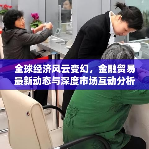 全球經(jīng)濟(jì)風(fēng)云變幻，金融貿(mào)易最新動(dòng)態(tài)與深度市場互動(dòng)分析