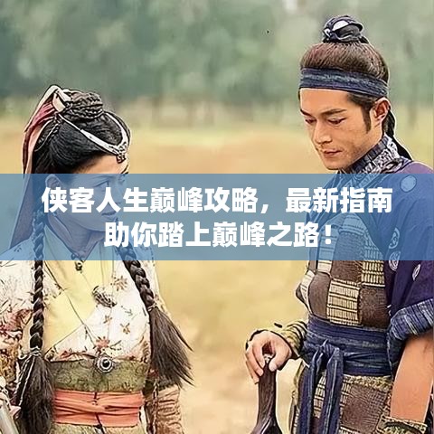 俠客人生巔峰攻略，最新指南助你踏上巔峰之路！