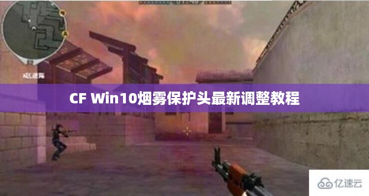 CF Win10煙霧保護(hù)頭最新調(diào)整教程