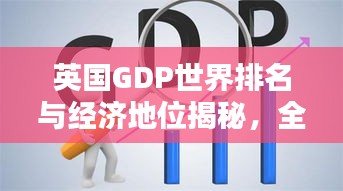 英國GDP世界排名與經濟地位揭秘，全球影響力不容小覷