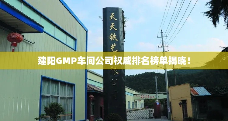 建陽GMP車間公司權(quán)威排名榜單揭曉！