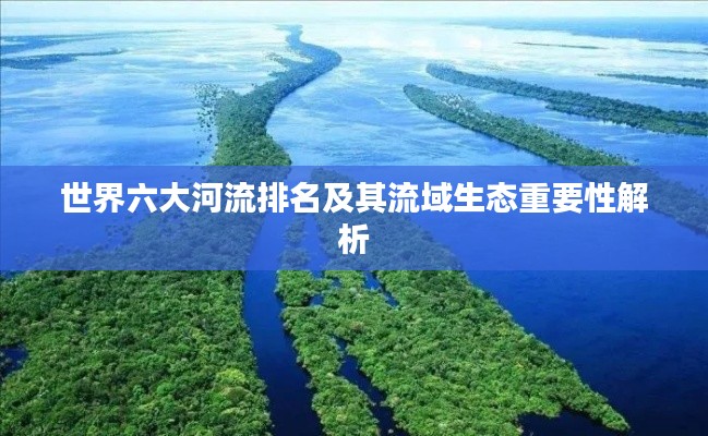世界六大河流排名及其流域生態(tài)重要性解析