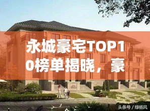 永城豪宅TOP10榜單揭曉，豪華府邸排名大解密！