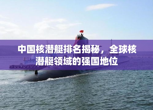 中國(guó)核潛艇排名揭秘，全球核潛艇領(lǐng)域的強(qiáng)國(guó)地位